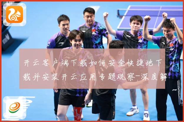 开云客户端下载如何安全快捷地下载并安装开云应用专题观察-深度解析