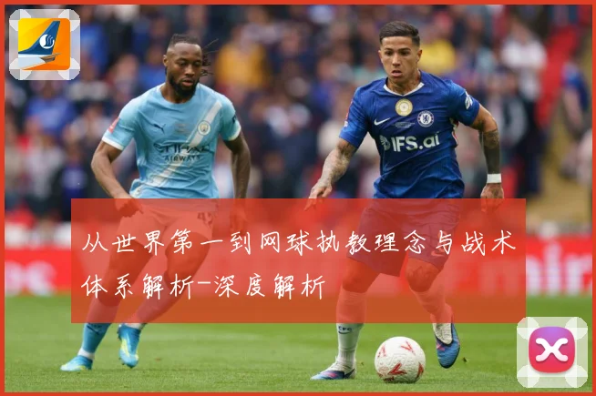 从世界第一到网球执教理念与战术体系解析-深度解析