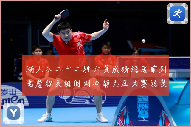湖人以二十二胜六负成绩稳居前列老詹称关键时刻冷静无压力赛场复盘-深度解析