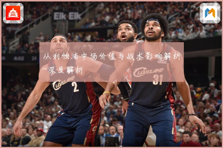 从利物浦中场价值与战术影响解析-深度解析