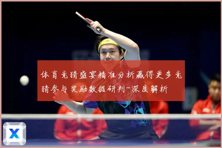 体育竞猜盛宴精准分析赢得更多竞猜参与奖励数据研判-深度解析