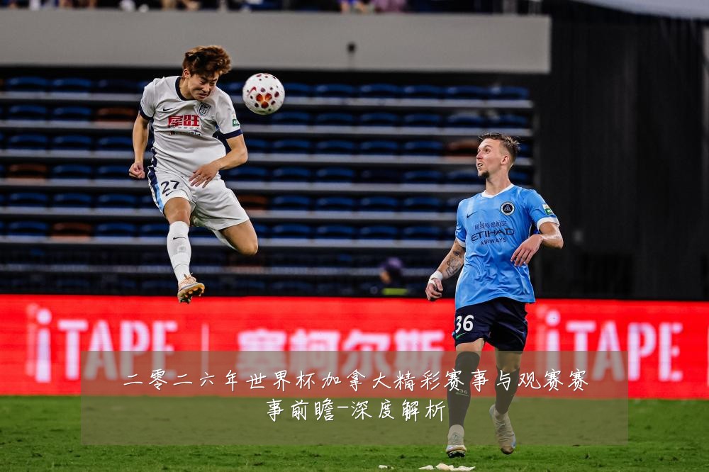 二零二六年世界杯加拿大精彩赛事与观赛赛事前瞻-深度解析