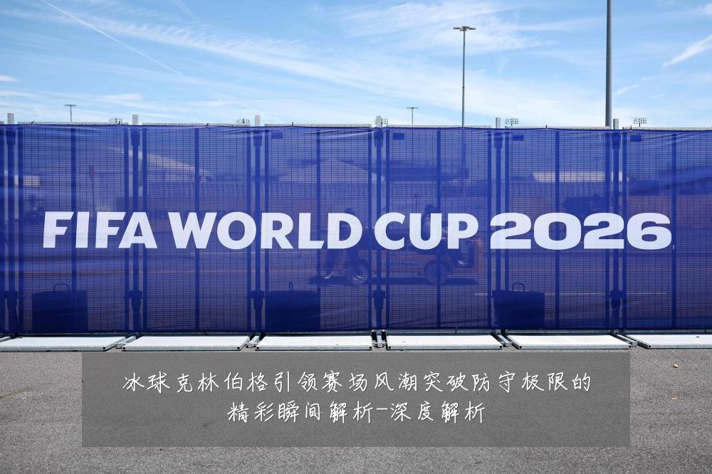 冰球克林伯格引领赛场风潮突破防守极限的精彩瞬间解析-深度解析