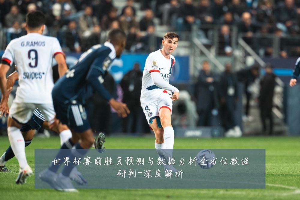 世界杯赛前胜负预测与数据分析全方位数据研判-深度解析