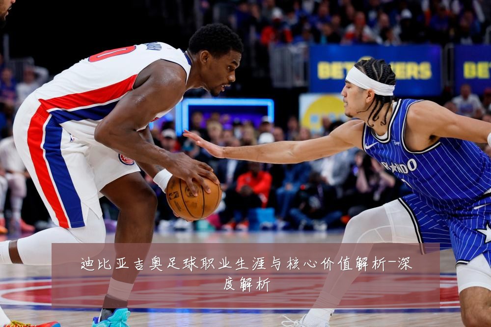 迪比亚吉奥足球职业生涯与核心价值解析-深度解析
