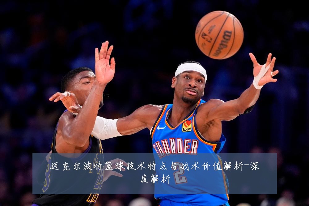 迈克尔波特篮球技术特点与战术价值解析-深度解析