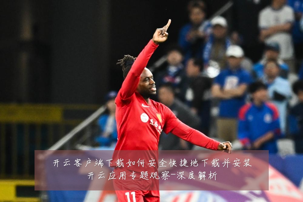 开云客户端下载如何安全快捷地下载并安装开云应用专题观察-深度解析