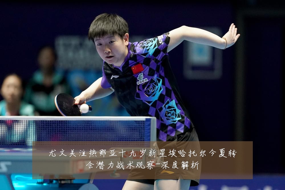 尤文关注热那亚十九岁新星埃哈托尔今夏转会潜力战术观察-深度解析